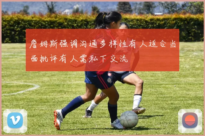 詹姆斯强调沟通多样性有人适合当面批评有人需私下交流