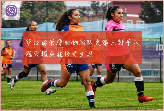 萨拉赫荣膺利物浦队史第三射手八冠荣耀成就传奇生涯