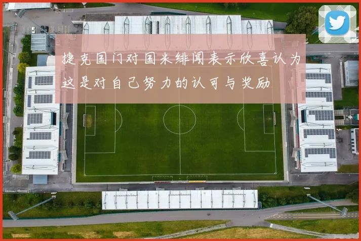 捷克国门对国米绯闻表示欣喜认为这是对自己努力的认可与奖励