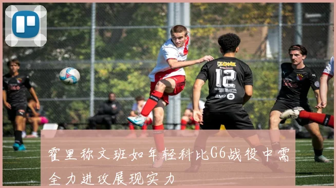 霍里称文班如年轻科比G6战役中需全力进攻展现实力