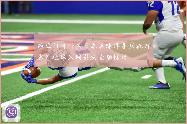 约旦门将扑救日本点球挥拳庆祝却意外送球入网引发全场惊讶
