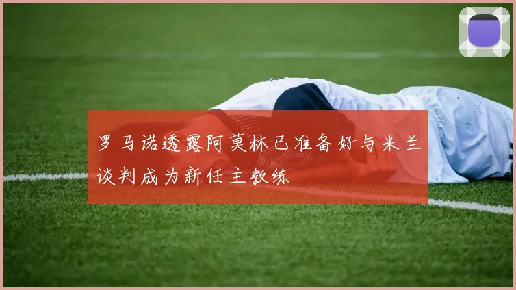 罗马诺透露阿莫林已准备好与米兰谈判成为新任主教练