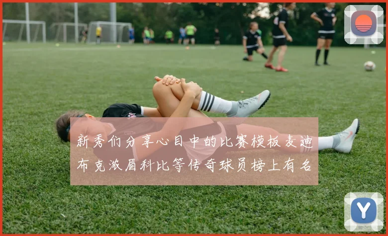 新秀们分享心目中的比赛模板麦迪布克浓眉科比等传奇球员榜上有名