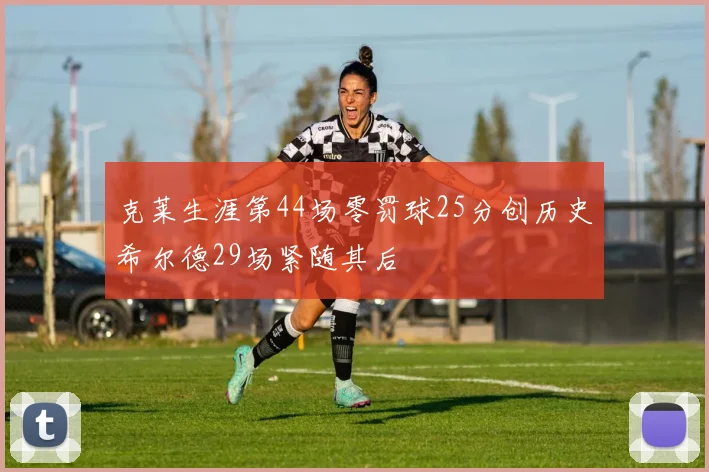 克莱生涯第44场零罚球25分创历史希尔德29场紧随其后
