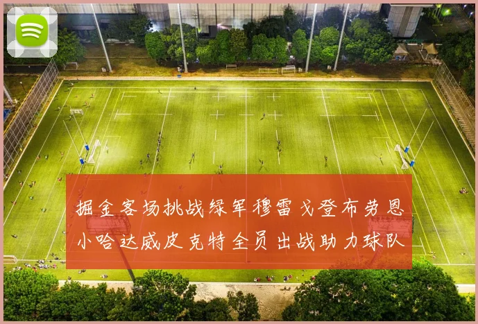 掘金客场挑战绿军穆雷戈登布劳恩小哈达威皮克特全员出战助力球队