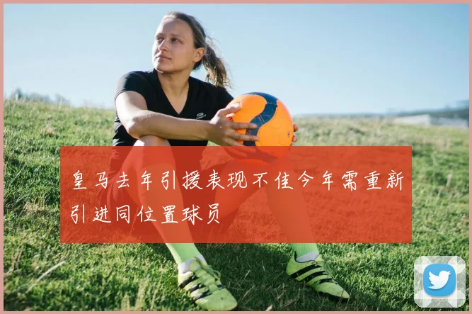皇马去年引援表现不佳今年需重新引进同位置球员