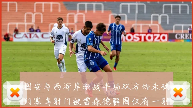 国安与西海岸激战半场双方均未破门塞鸟射门被雷森德解围仅有一射正