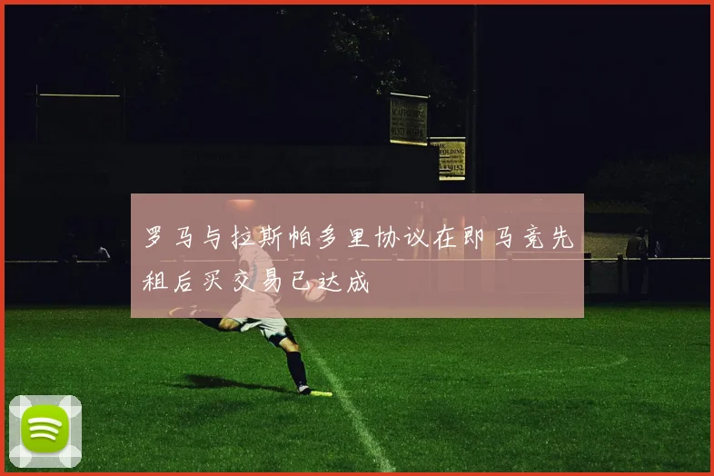 罗马与拉斯帕多里协议在即马竞先租后买交易已达成