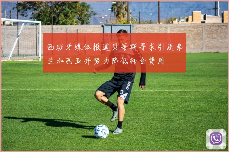 西班牙媒体报道贝蒂斯寻求引进弗兰加西亚并努力降低转会费用